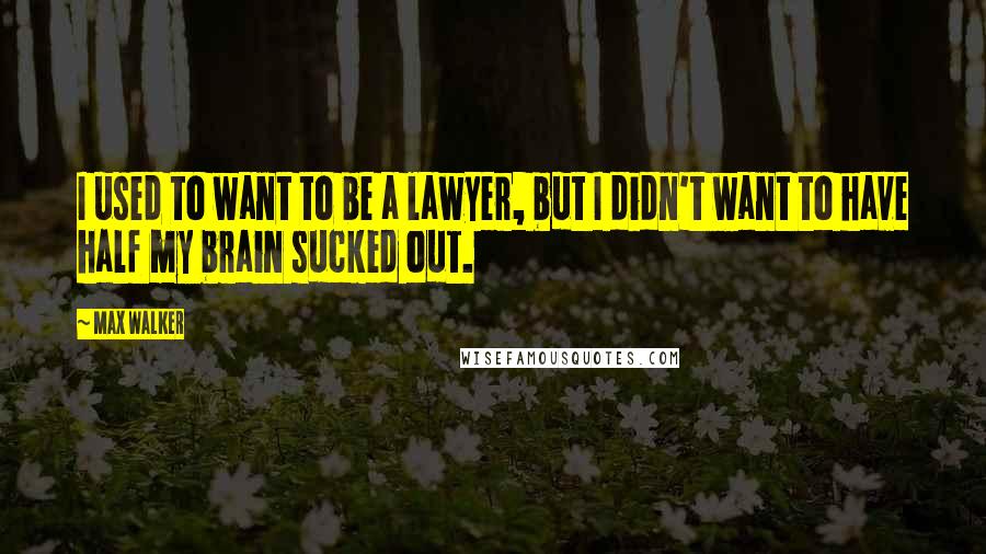 Max Walker Quotes: I used to want to be a lawyer, but I didn't want to have half my brain sucked out.