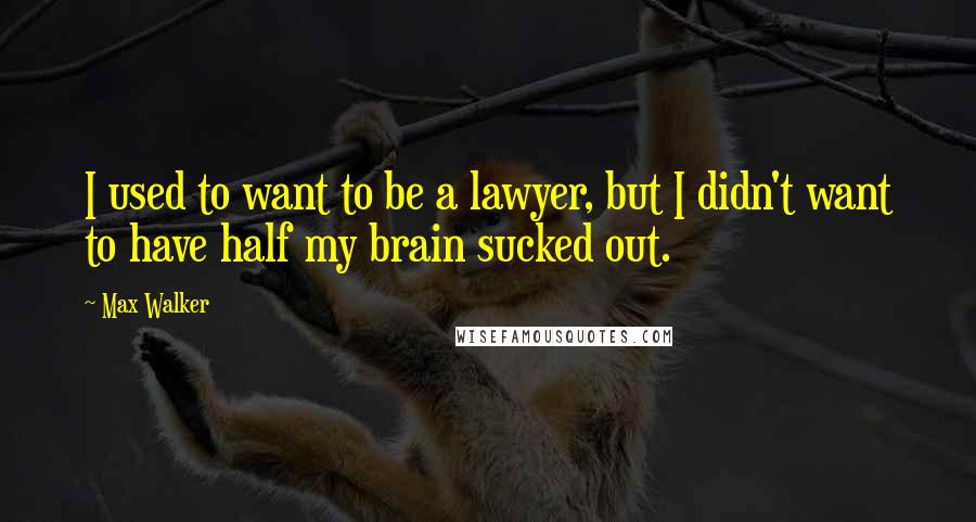 Max Walker Quotes: I used to want to be a lawyer, but I didn't want to have half my brain sucked out.