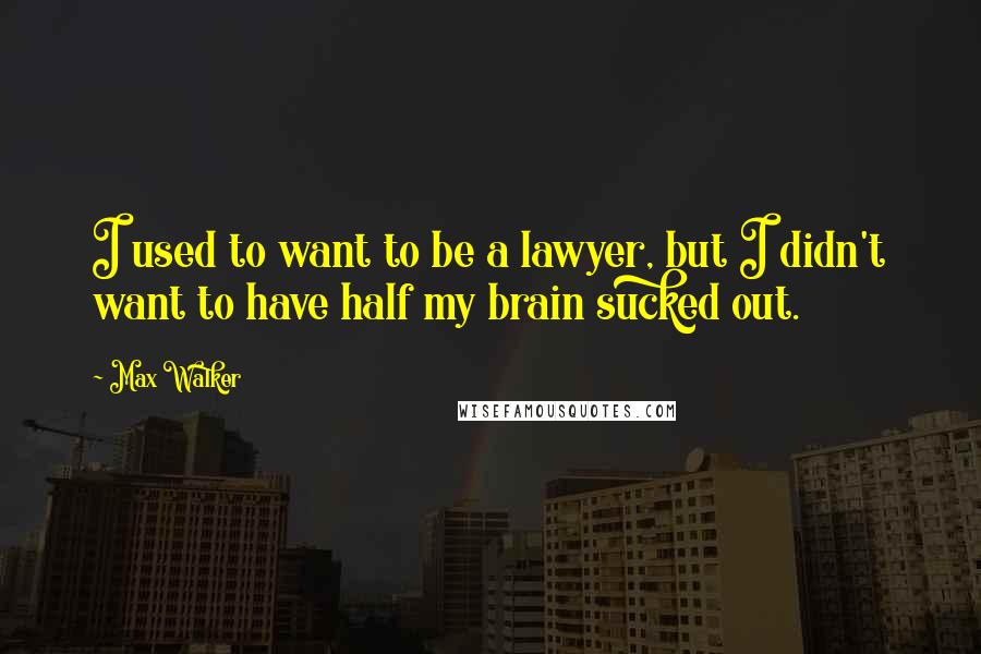 Max Walker Quotes: I used to want to be a lawyer, but I didn't want to have half my brain sucked out.