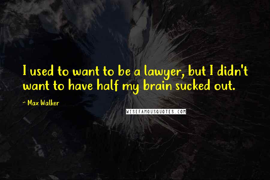 Max Walker Quotes: I used to want to be a lawyer, but I didn't want to have half my brain sucked out.