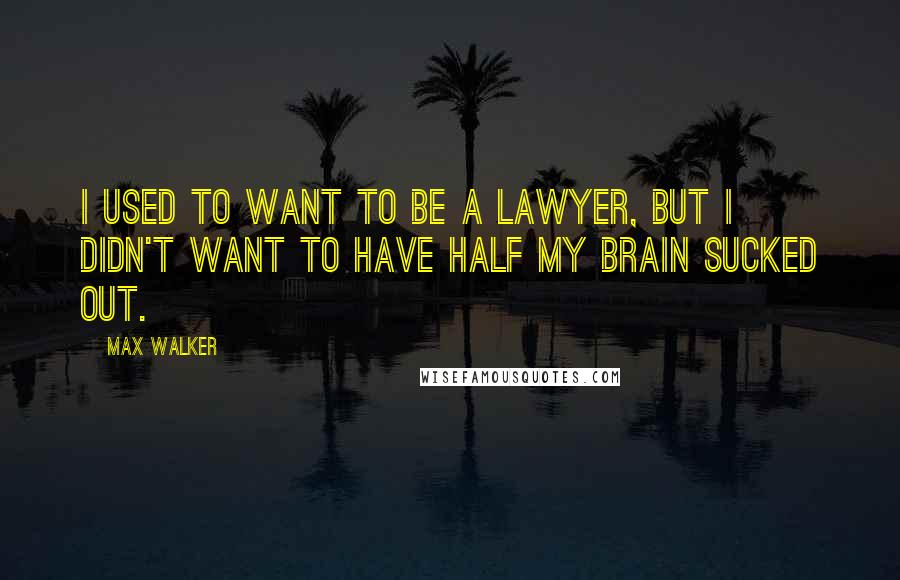 Max Walker Quotes: I used to want to be a lawyer, but I didn't want to have half my brain sucked out.