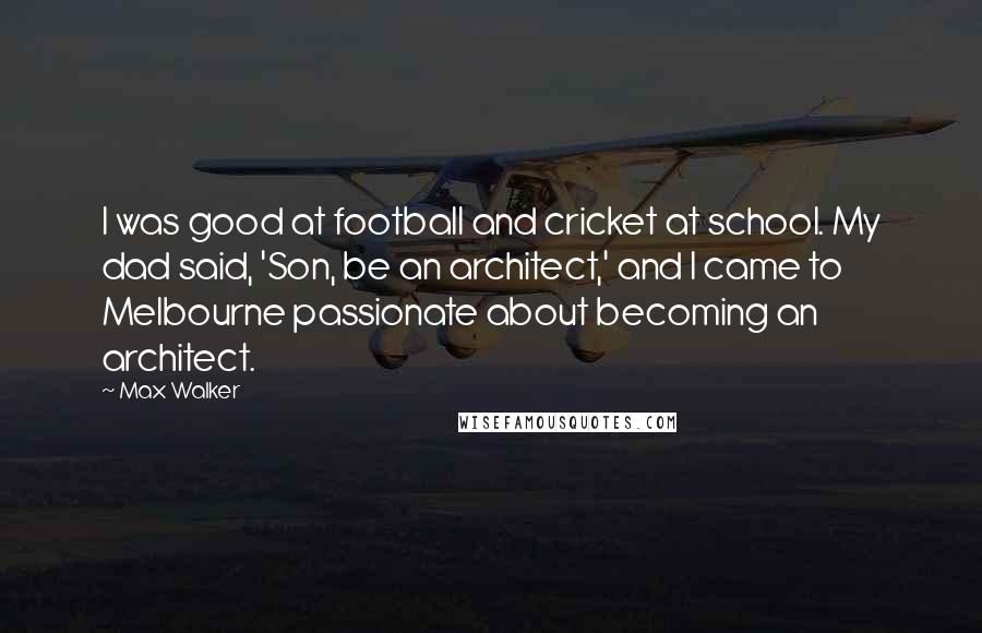 Max Walker Quotes: I was good at football and cricket at school. My dad said, 'Son, be an architect,' and I came to Melbourne passionate about becoming an architect.