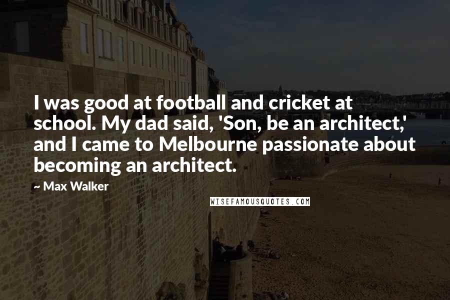 Max Walker Quotes: I was good at football and cricket at school. My dad said, 'Son, be an architect,' and I came to Melbourne passionate about becoming an architect.
