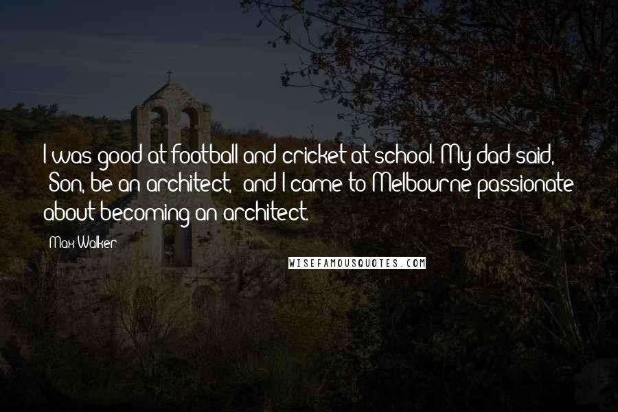 Max Walker Quotes: I was good at football and cricket at school. My dad said, 'Son, be an architect,' and I came to Melbourne passionate about becoming an architect.
