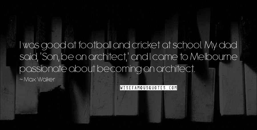 Max Walker Quotes: I was good at football and cricket at school. My dad said, 'Son, be an architect,' and I came to Melbourne passionate about becoming an architect.