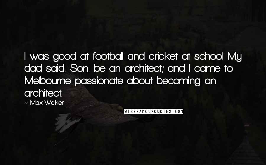 Max Walker Quotes: I was good at football and cricket at school. My dad said, 'Son, be an architect,' and I came to Melbourne passionate about becoming an architect.