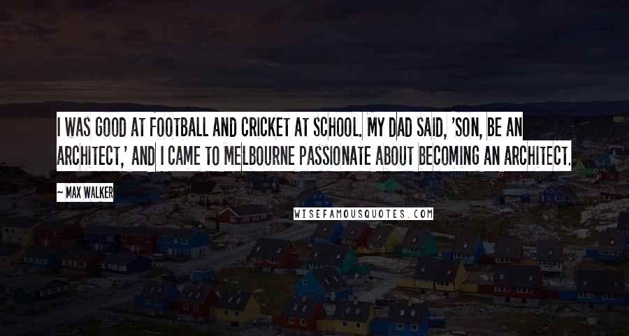 Max Walker Quotes: I was good at football and cricket at school. My dad said, 'Son, be an architect,' and I came to Melbourne passionate about becoming an architect.