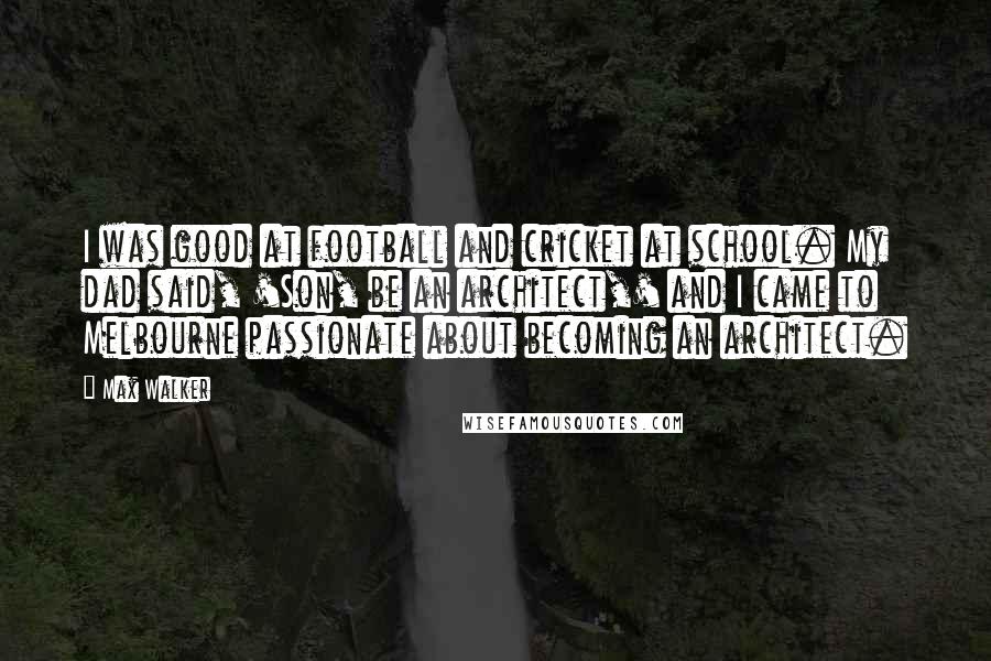Max Walker Quotes: I was good at football and cricket at school. My dad said, 'Son, be an architect,' and I came to Melbourne passionate about becoming an architect.