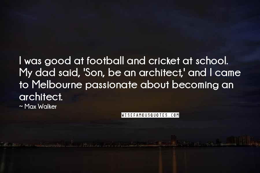 Max Walker Quotes: I was good at football and cricket at school. My dad said, 'Son, be an architect,' and I came to Melbourne passionate about becoming an architect.