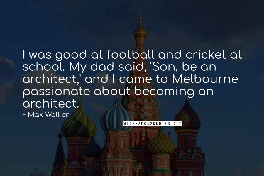 Max Walker Quotes: I was good at football and cricket at school. My dad said, 'Son, be an architect,' and I came to Melbourne passionate about becoming an architect.