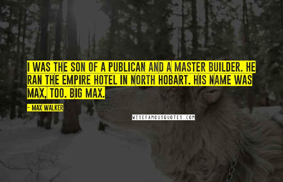 Max Walker Quotes: I was the son of a publican and a master builder. He ran the Empire Hotel in North Hobart. His name was Max, too. Big Max.