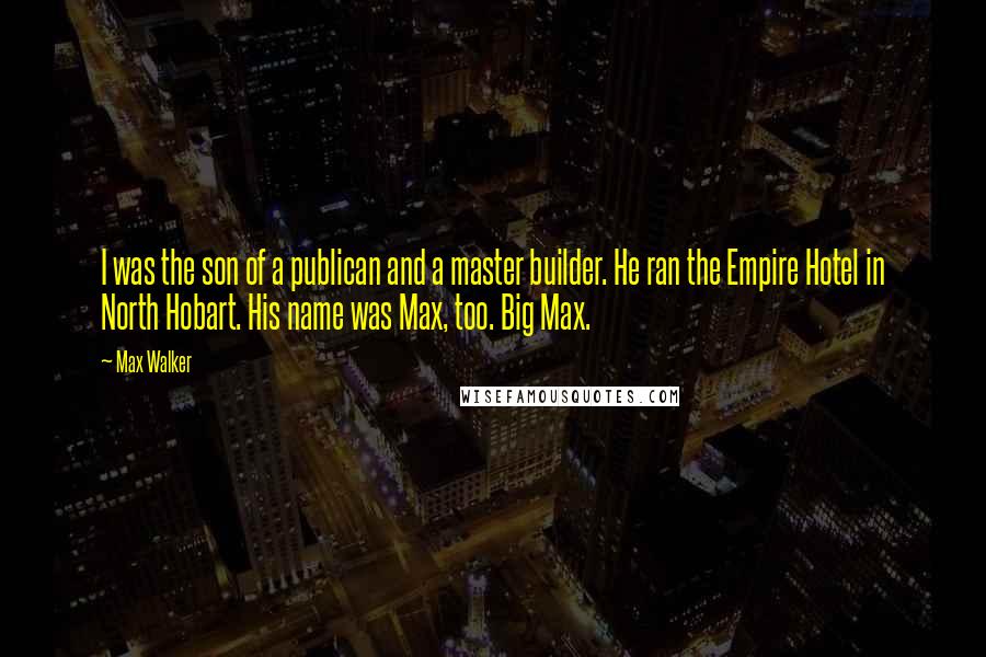 Max Walker Quotes: I was the son of a publican and a master builder. He ran the Empire Hotel in North Hobart. His name was Max, too. Big Max.