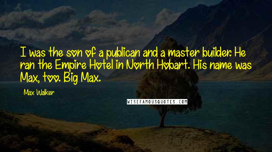 Max Walker Quotes: I was the son of a publican and a master builder. He ran the Empire Hotel in North Hobart. His name was Max, too. Big Max.