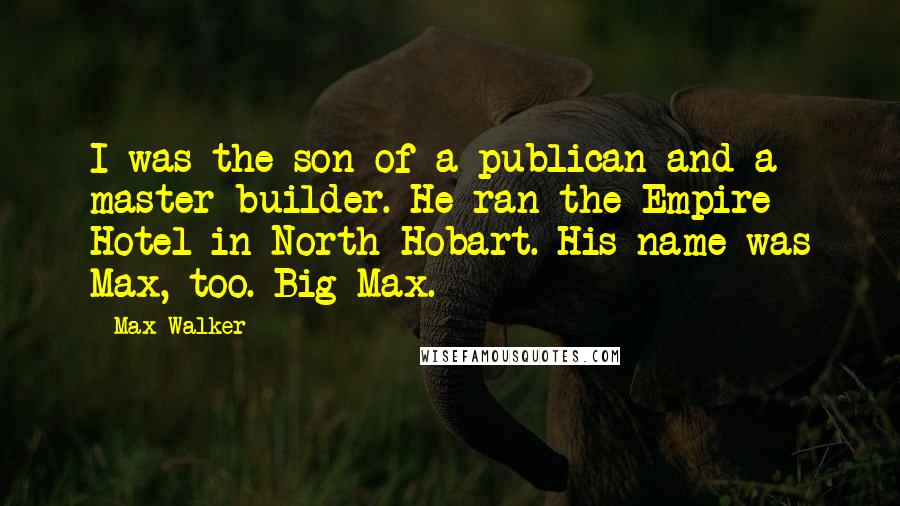 Max Walker Quotes: I was the son of a publican and a master builder. He ran the Empire Hotel in North Hobart. His name was Max, too. Big Max.