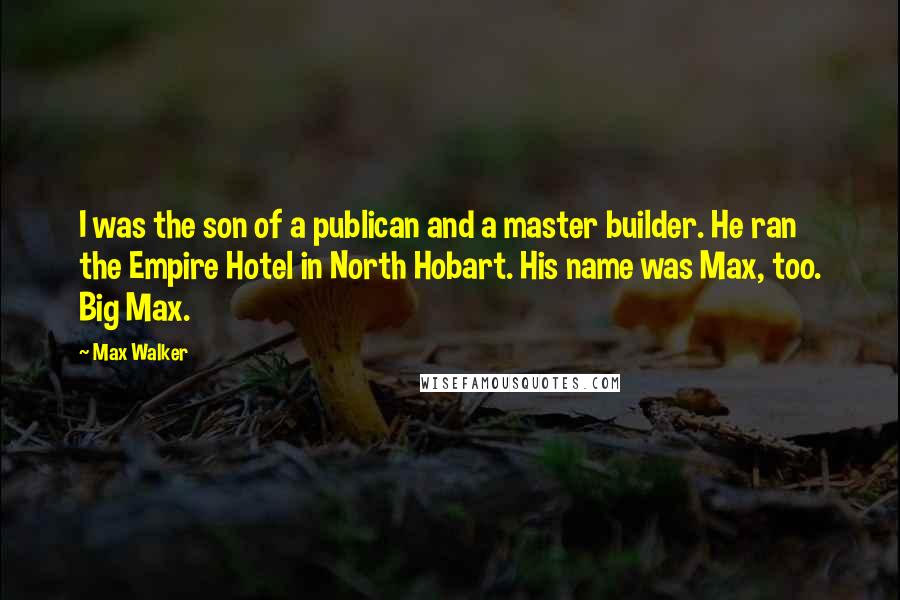 Max Walker Quotes: I was the son of a publican and a master builder. He ran the Empire Hotel in North Hobart. His name was Max, too. Big Max.