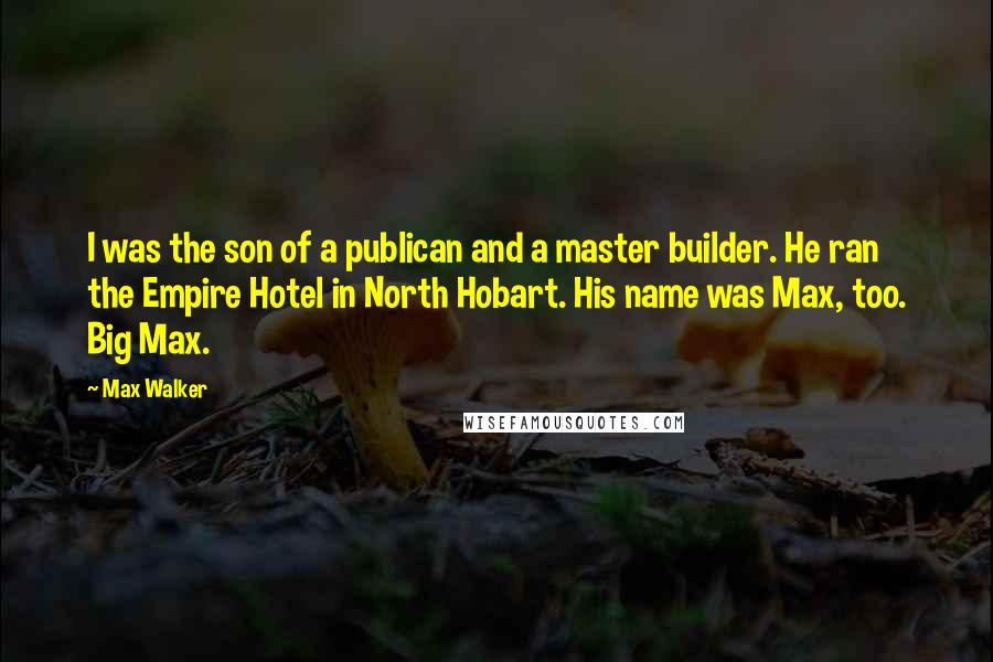 Max Walker Quotes: I was the son of a publican and a master builder. He ran the Empire Hotel in North Hobart. His name was Max, too. Big Max.