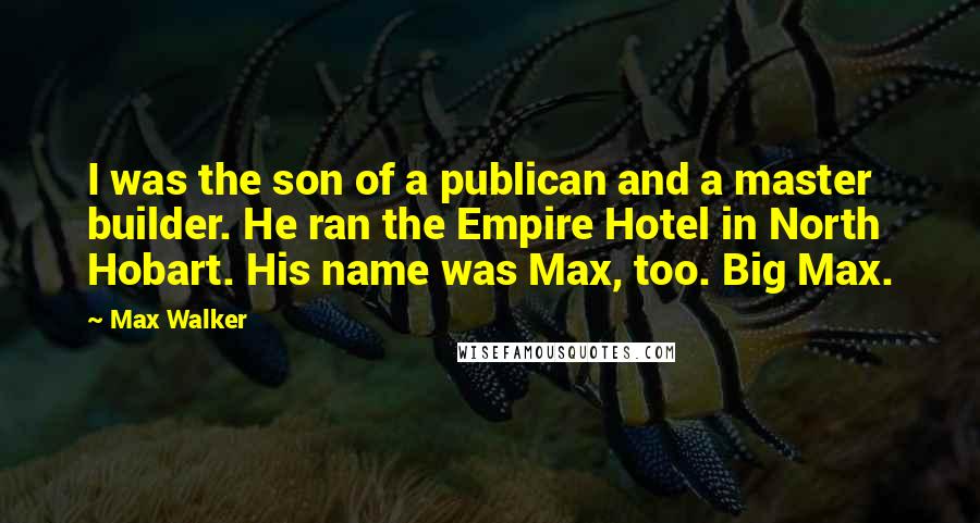 Max Walker Quotes: I was the son of a publican and a master builder. He ran the Empire Hotel in North Hobart. His name was Max, too. Big Max.