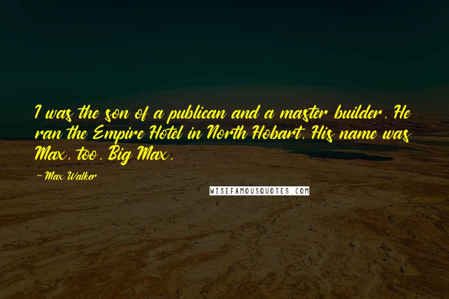 Max Walker Quotes: I was the son of a publican and a master builder. He ran the Empire Hotel in North Hobart. His name was Max, too. Big Max.