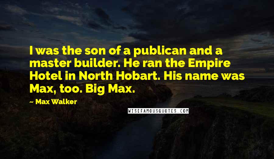 Max Walker Quotes: I was the son of a publican and a master builder. He ran the Empire Hotel in North Hobart. His name was Max, too. Big Max.