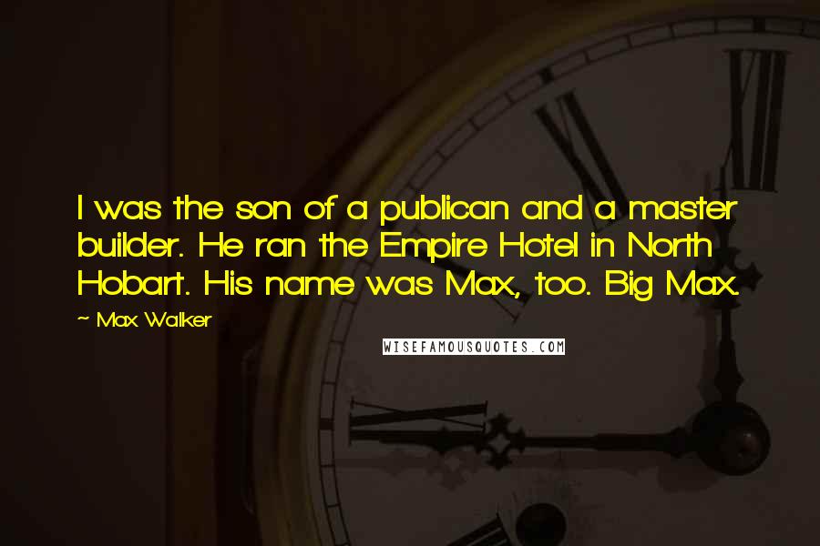 Max Walker Quotes: I was the son of a publican and a master builder. He ran the Empire Hotel in North Hobart. His name was Max, too. Big Max.