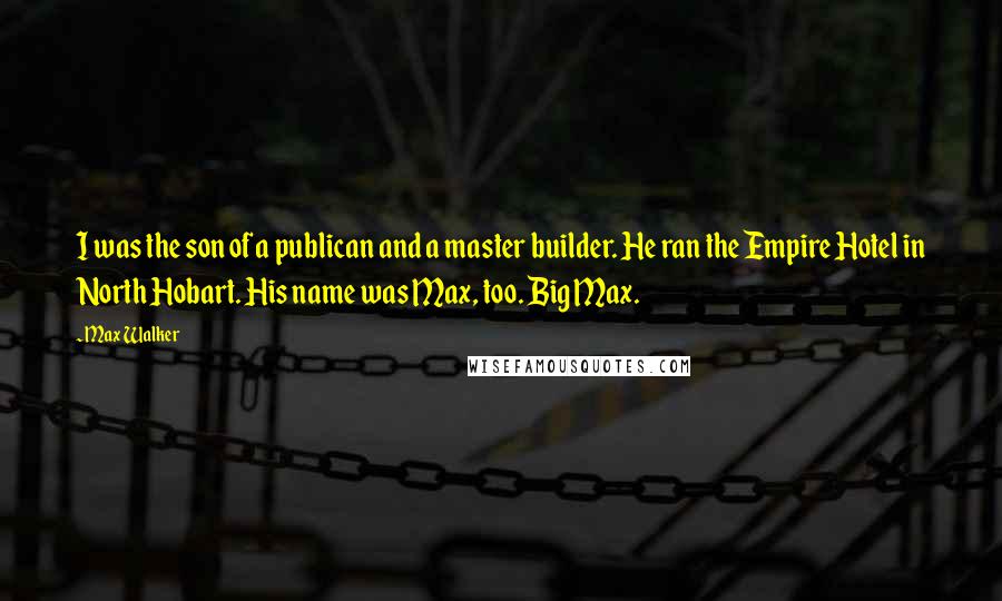 Max Walker Quotes: I was the son of a publican and a master builder. He ran the Empire Hotel in North Hobart. His name was Max, too. Big Max.