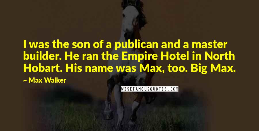 Max Walker Quotes: I was the son of a publican and a master builder. He ran the Empire Hotel in North Hobart. His name was Max, too. Big Max.