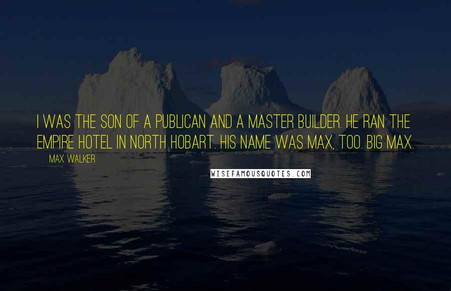 Max Walker Quotes: I was the son of a publican and a master builder. He ran the Empire Hotel in North Hobart. His name was Max, too. Big Max.