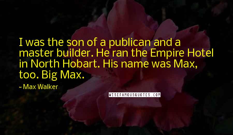 Max Walker Quotes: I was the son of a publican and a master builder. He ran the Empire Hotel in North Hobart. His name was Max, too. Big Max.