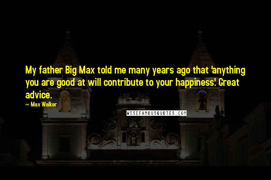 Max Walker Quotes: My father Big Max told me many years ago that 'anything you are good at will contribute to your happiness'. Great advice.