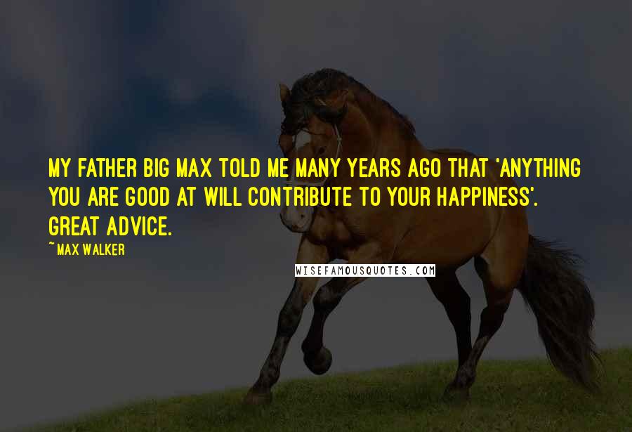 Max Walker Quotes: My father Big Max told me many years ago that 'anything you are good at will contribute to your happiness'. Great advice.