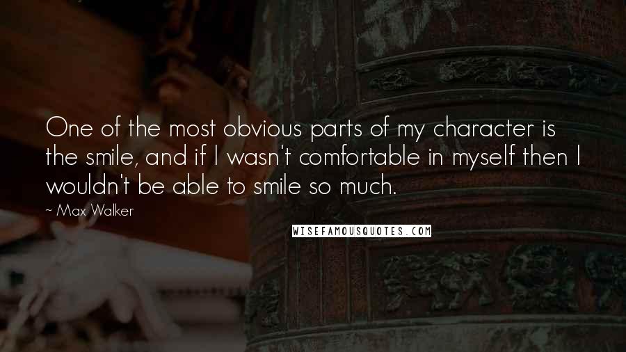 Max Walker Quotes: One of the most obvious parts of my character is the smile, and if I wasn't comfortable in myself then I wouldn't be able to smile so much.