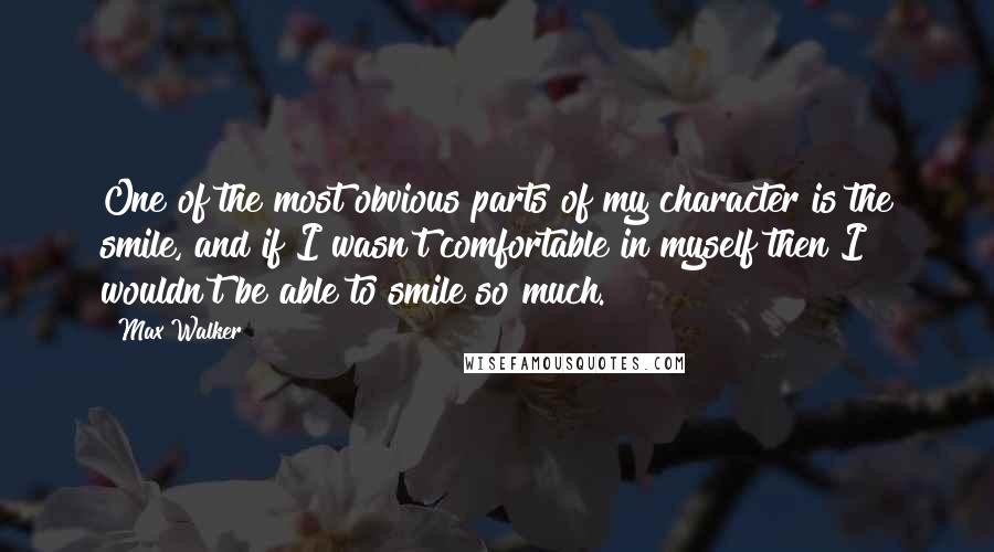 Max Walker Quotes: One of the most obvious parts of my character is the smile, and if I wasn't comfortable in myself then I wouldn't be able to smile so much.