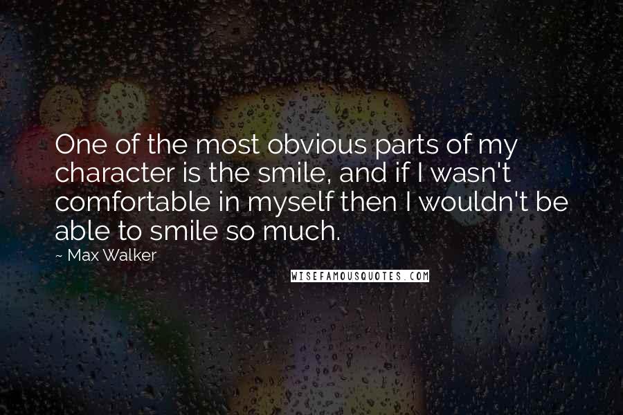 Max Walker Quotes: One of the most obvious parts of my character is the smile, and if I wasn't comfortable in myself then I wouldn't be able to smile so much.