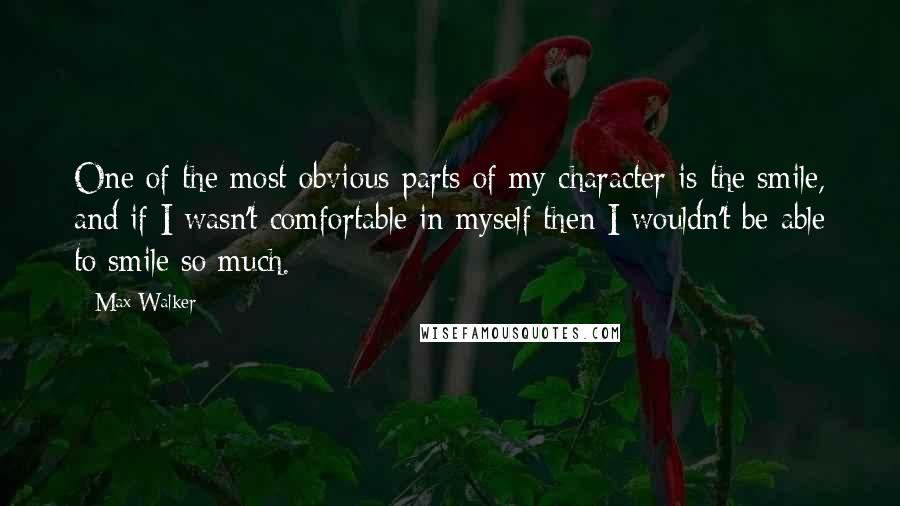 Max Walker Quotes: One of the most obvious parts of my character is the smile, and if I wasn't comfortable in myself then I wouldn't be able to smile so much.