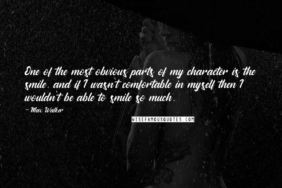 Max Walker Quotes: One of the most obvious parts of my character is the smile, and if I wasn't comfortable in myself then I wouldn't be able to smile so much.