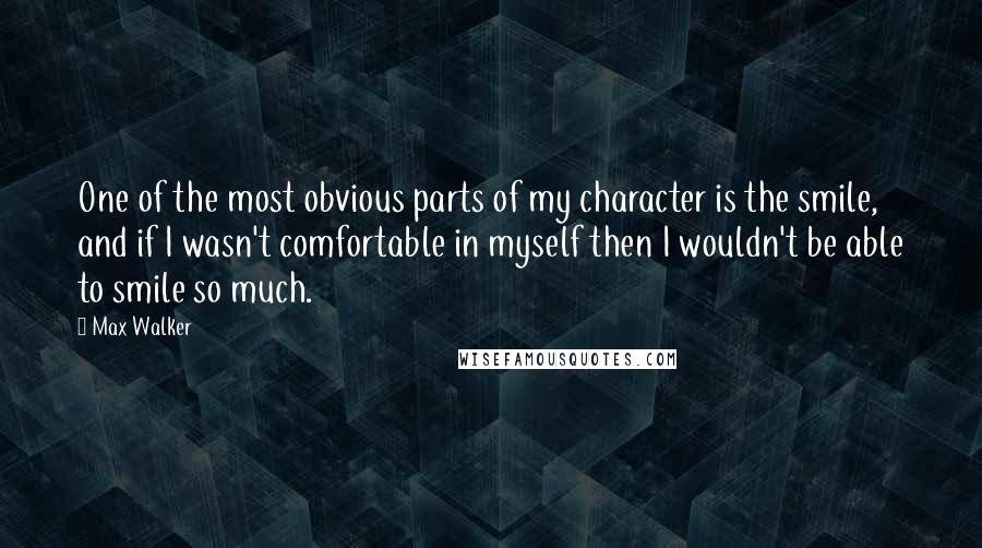 Max Walker Quotes: One of the most obvious parts of my character is the smile, and if I wasn't comfortable in myself then I wouldn't be able to smile so much.