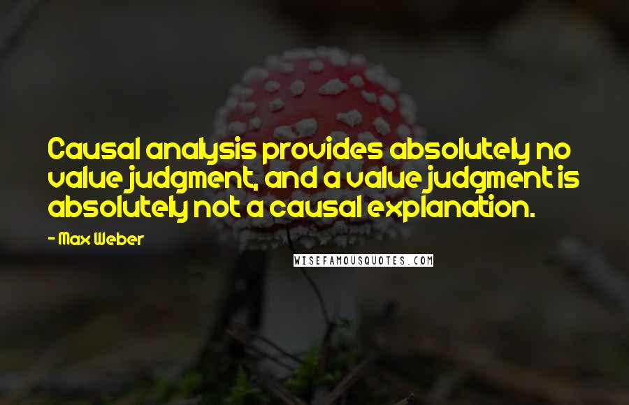 Max Weber Quotes: Causal analysis provides absolutely no value judgment, and a value judgment is absolutely not a causal explanation.