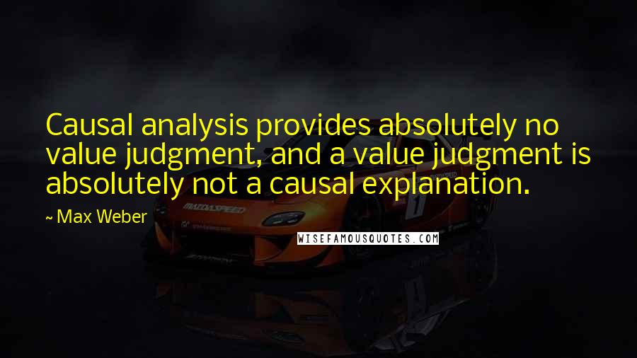 Max Weber Quotes: Causal analysis provides absolutely no value judgment, and a value judgment is absolutely not a causal explanation.