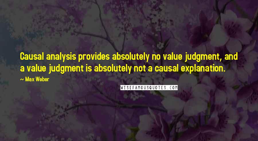 Max Weber Quotes: Causal analysis provides absolutely no value judgment, and a value judgment is absolutely not a causal explanation.