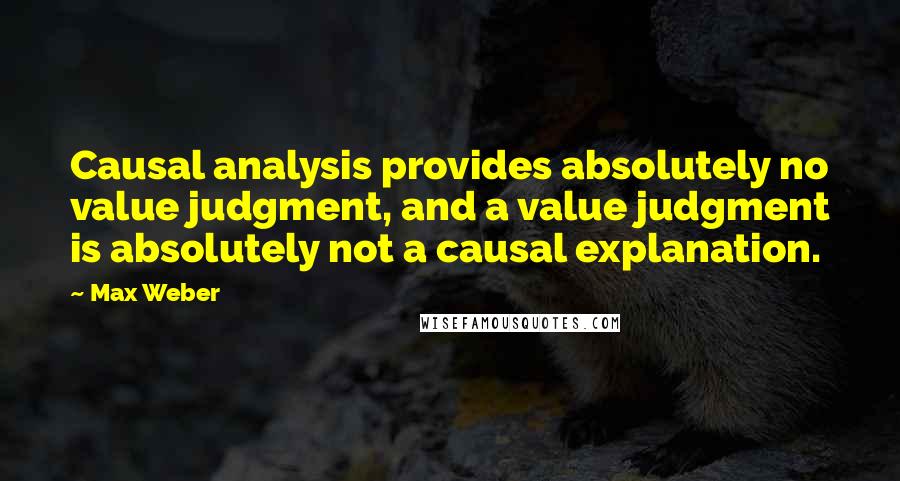 Max Weber Quotes: Causal analysis provides absolutely no value judgment, and a value judgment is absolutely not a causal explanation.