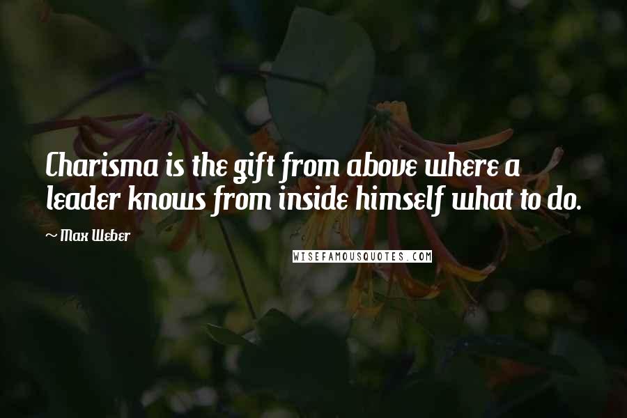 Max Weber Quotes: Charisma is the gift from above where a leader knows from inside himself what to do.