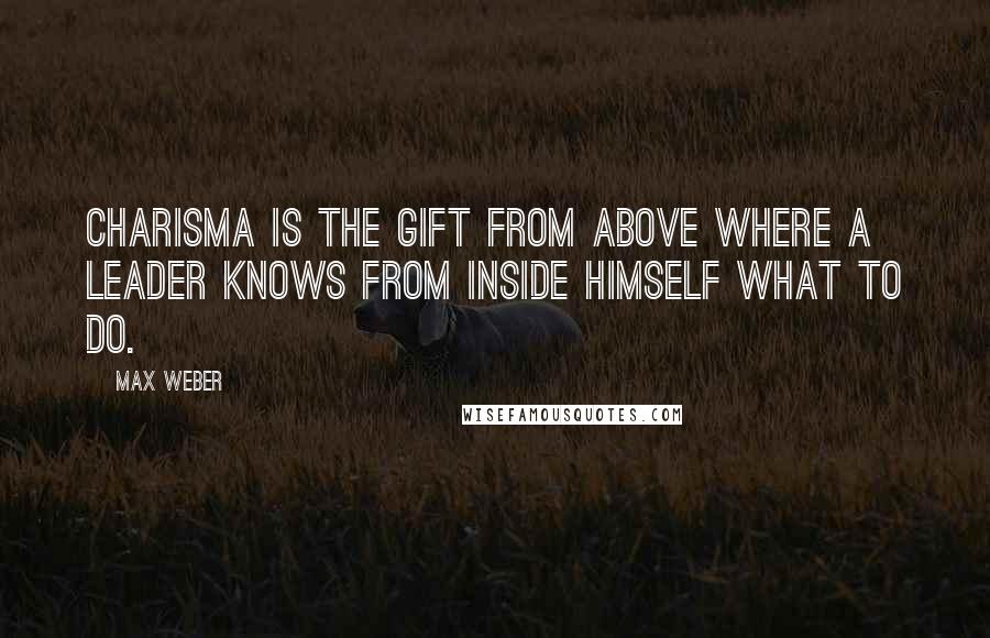 Max Weber Quotes: Charisma is the gift from above where a leader knows from inside himself what to do.