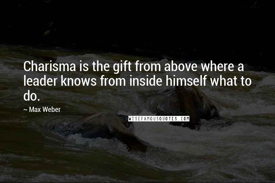 Max Weber Quotes: Charisma is the gift from above where a leader knows from inside himself what to do.