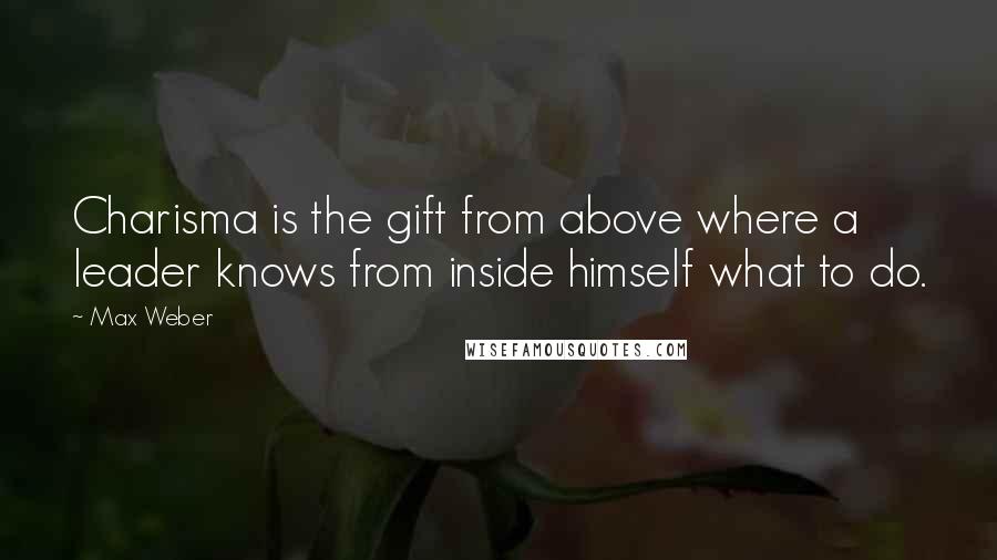 Max Weber Quotes: Charisma is the gift from above where a leader knows from inside himself what to do.