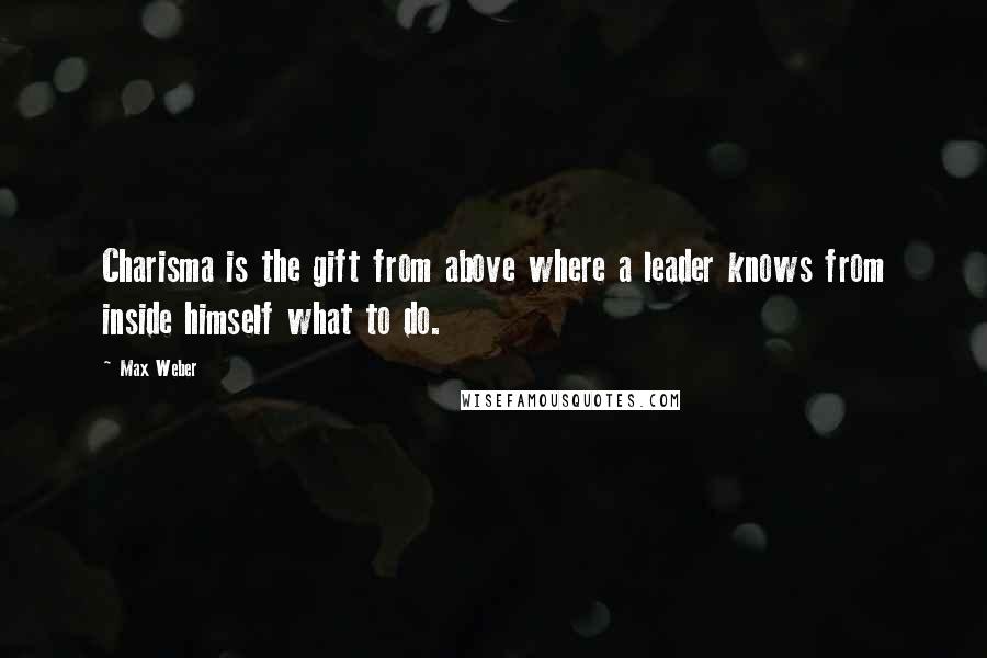 Max Weber Quotes: Charisma is the gift from above where a leader knows from inside himself what to do.