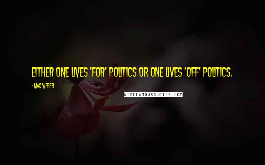 Max Weber Quotes: Either one lives 'for' politics or one lives 'off' politics.