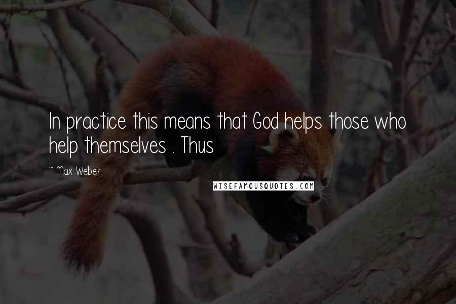 Max Weber Quotes: In practice this means that God helps those who help themselves . Thus