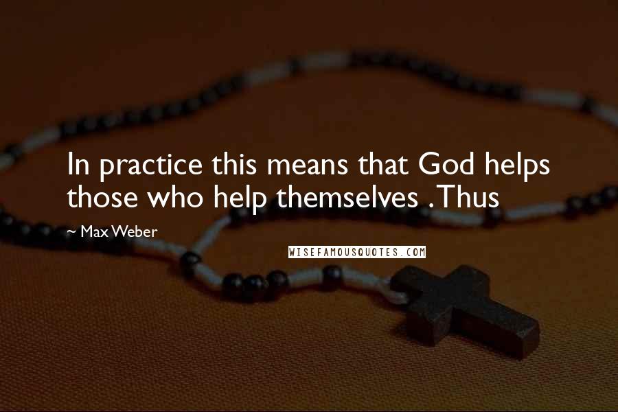 Max Weber Quotes: In practice this means that God helps those who help themselves . Thus