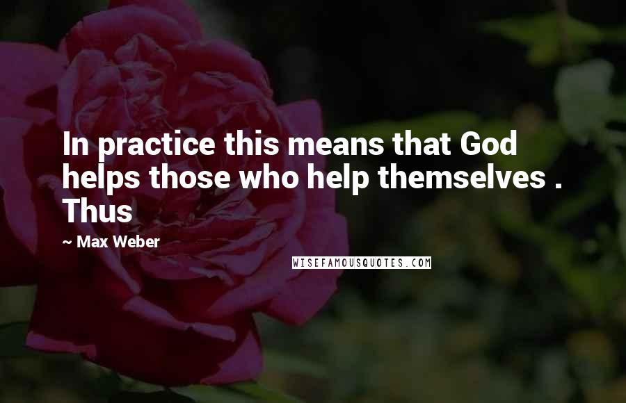 Max Weber Quotes: In practice this means that God helps those who help themselves . Thus