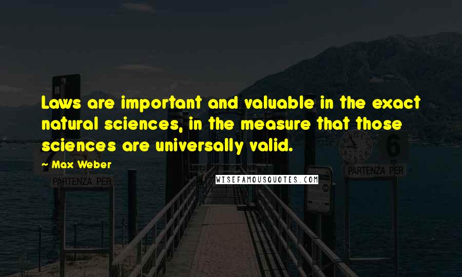 Max Weber Quotes: Laws are important and valuable in the exact natural sciences, in the measure that those sciences are universally valid.